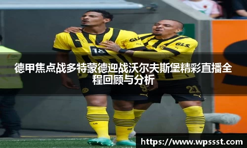 德甲焦点战多特蒙德迎战沃尔夫斯堡精彩直播全程回顾与分析