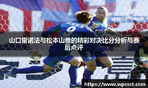 山口雷诺法与松本山雅的精彩对决比分分析与赛后点评
