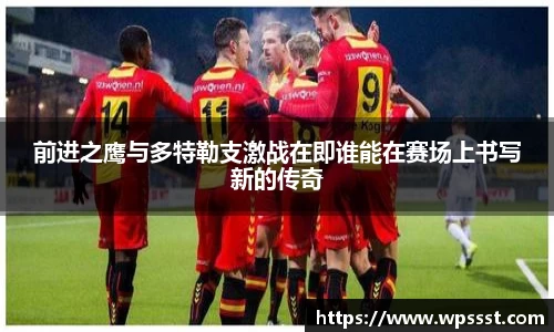 前进之鹰与多特勒支激战在即谁能在赛场上书写新的传奇